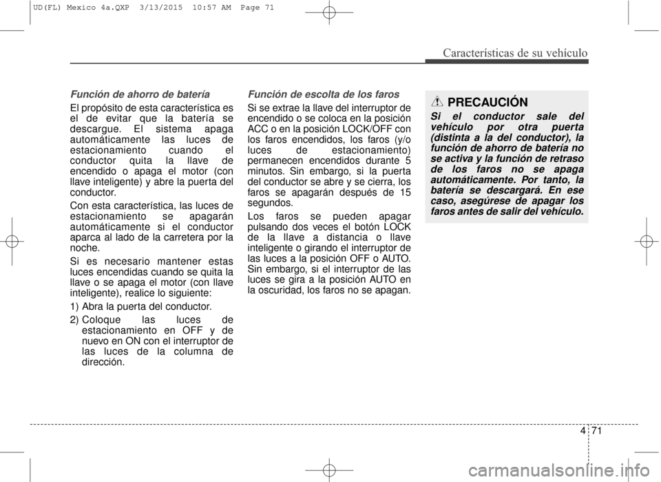 Hyundai Elantra 2016 Manual del propietario (in Spanish) 471
Características de su vehículo
Función de ahorro de batería
El propósito de esta característica es
el de evitar que la batería se
descargue. El sistema apaga
automáticamente las luces de
e Hyundai Elantra 2016 Manual del propietario (in Spanish) 471
Características de su vehículo
Función de ahorro de batería
El propósito de esta característica es
el de evitar que la batería se
descargue. El sistema apaga
automáticamente las luces de
e