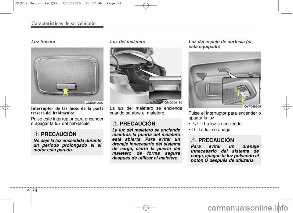 Hyundai Elantra 2016  Manual del propietario (in Spanish) Características de su vehículo
74
4
Luz trasera
Interruptor de las luces de la parte
trasera del habitáculo:
Pulse este interruptor para encender
o apagar la luz del habitáculo.
Luz del maletero
L