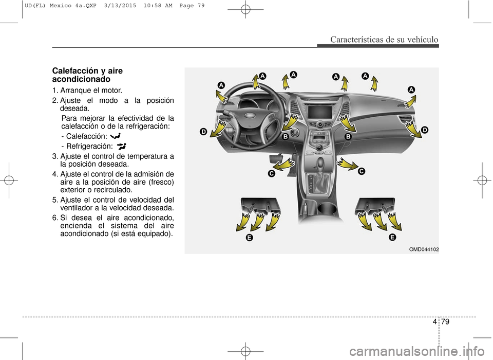 Hyundai Elantra 2016  Manual del propietario (in Spanish) 479
Características de su vehículo
Calefacción y aire
acondicionado
1. Arranque el motor.
2. Ajuste el modo a la posicióndeseada.
Para mejorar la efectividad de la
calefacción o de la refrigeraci