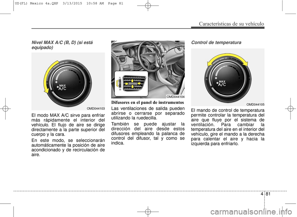 Hyundai Elantra 2016  Manual del propietario (in Spanish) 481
Características de su vehículo
Nivel MAX A/C (B, D) (si estáequipado)
El modo MAX A/C sirve para enfriar
más rápidamente el interior del
vehículo. El flujo de aire se dirige
directamente a l