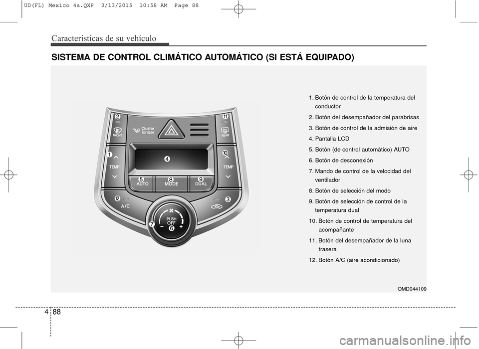 Hyundai Elantra 2016  Manual del propietario (in Spanish) Características de su vehículo
88
4
SISTEMA DE CONTROL CLIMÁTICO AUTOMÁTICO (SI ESTÁ EQUIPADO)
1. Botón de control de la temperatura del
conductor
2. Botón del desempañador del parabrisas
3. B