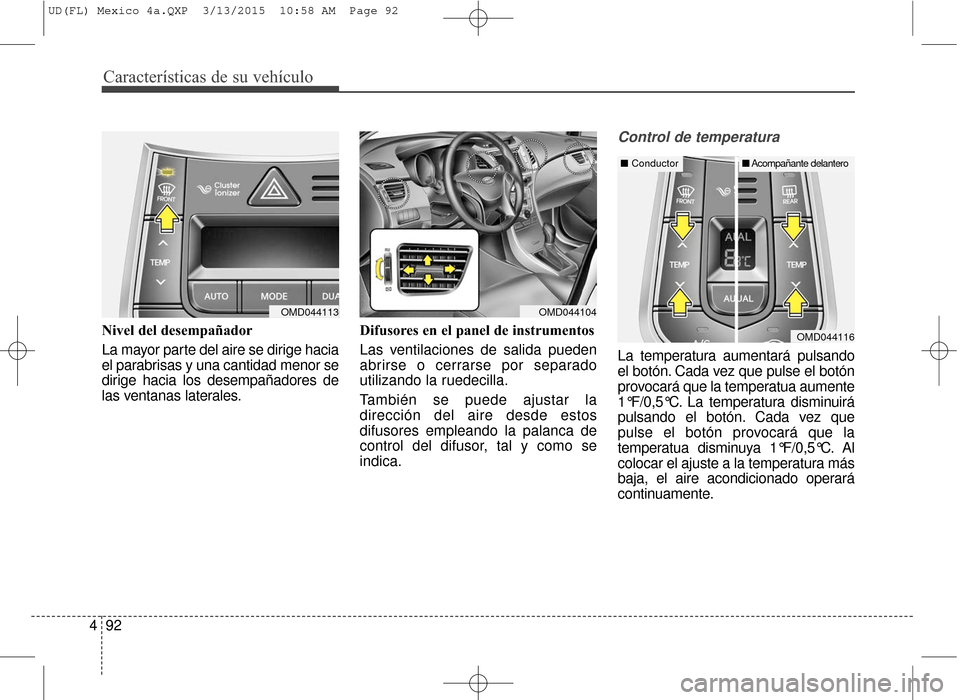 Hyundai Elantra 2016  Manual del propietario (in Spanish) Características de su vehículo
92
4
Nivel del desempañador
La mayor parte del aire se dirige hacia
el parabrisas y una cantidad menor se
dirige hacia los desempañadores de
las ventanas laterales. 