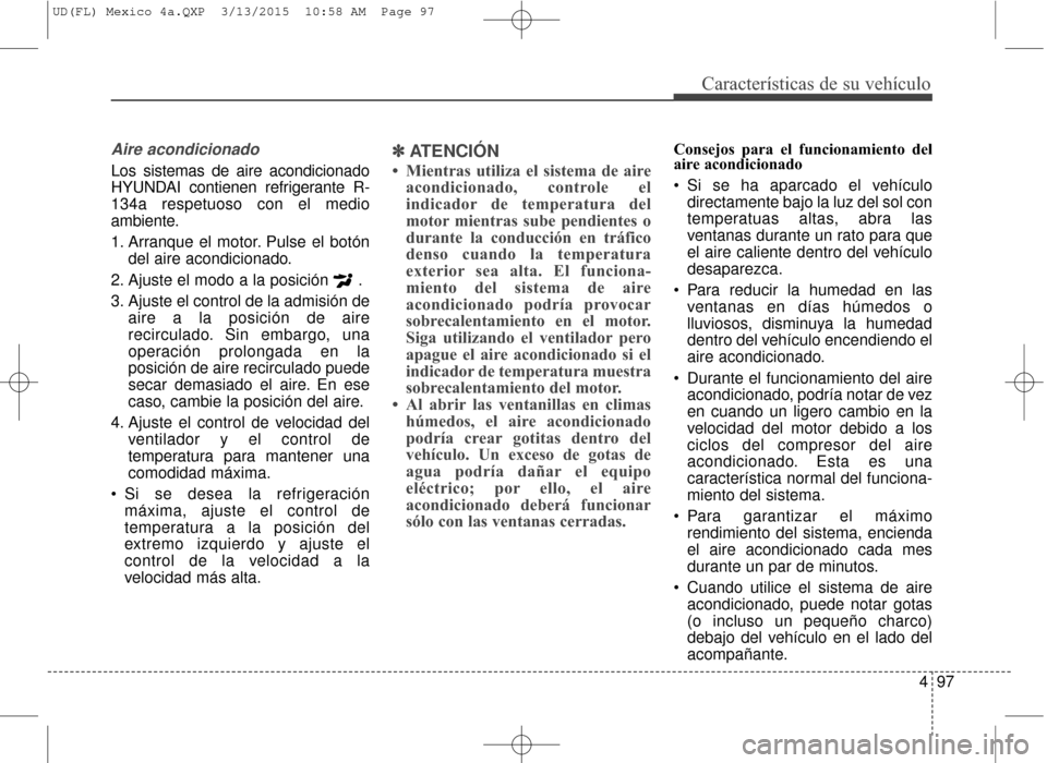 Hyundai Elantra 2016  Manual del propietario (in Spanish) 497
Características de su vehículo
Aire acondicionado
Los sistemas de aire acondicionado
HYUNDAI contienen refrigerante R-
134a respetuoso con el medio
ambiente.
1. Arranque el motor. Pulse el botó