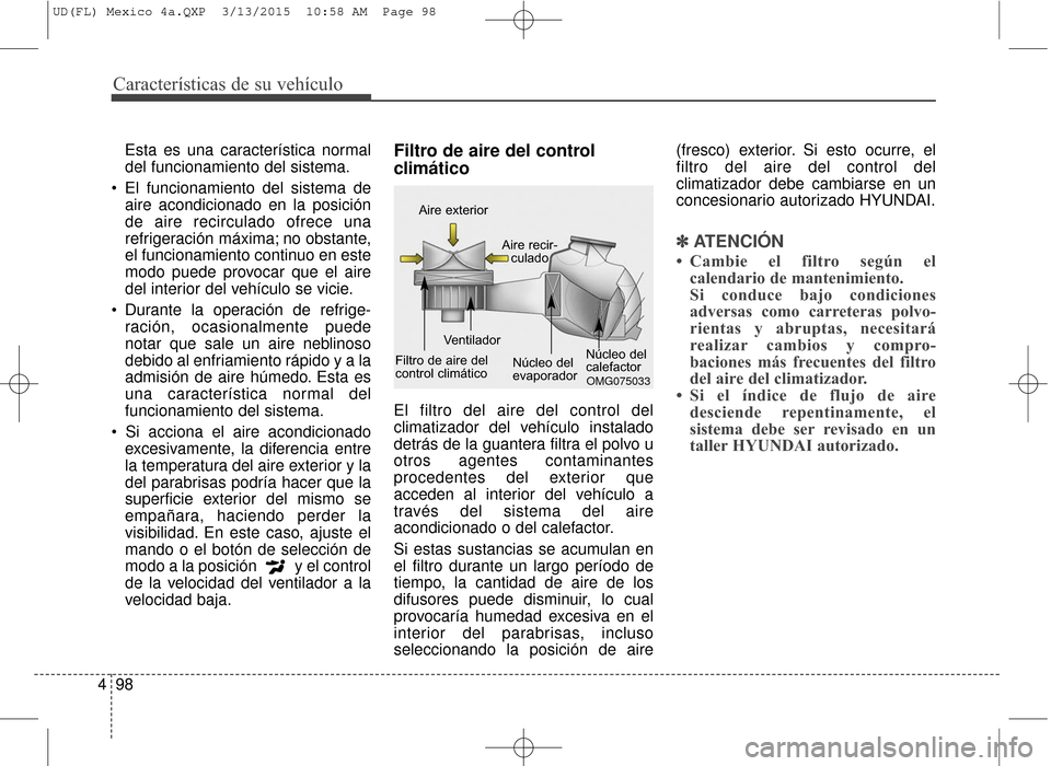 Hyundai Elantra 2016  Manual del propietario (in Spanish) Características de su vehículo
98
4
Esta es una característica normal
del funcionamiento del sistema.
 El funcionamiento del sistema de aire acondicionado en la posición
de aire recirculado ofrece