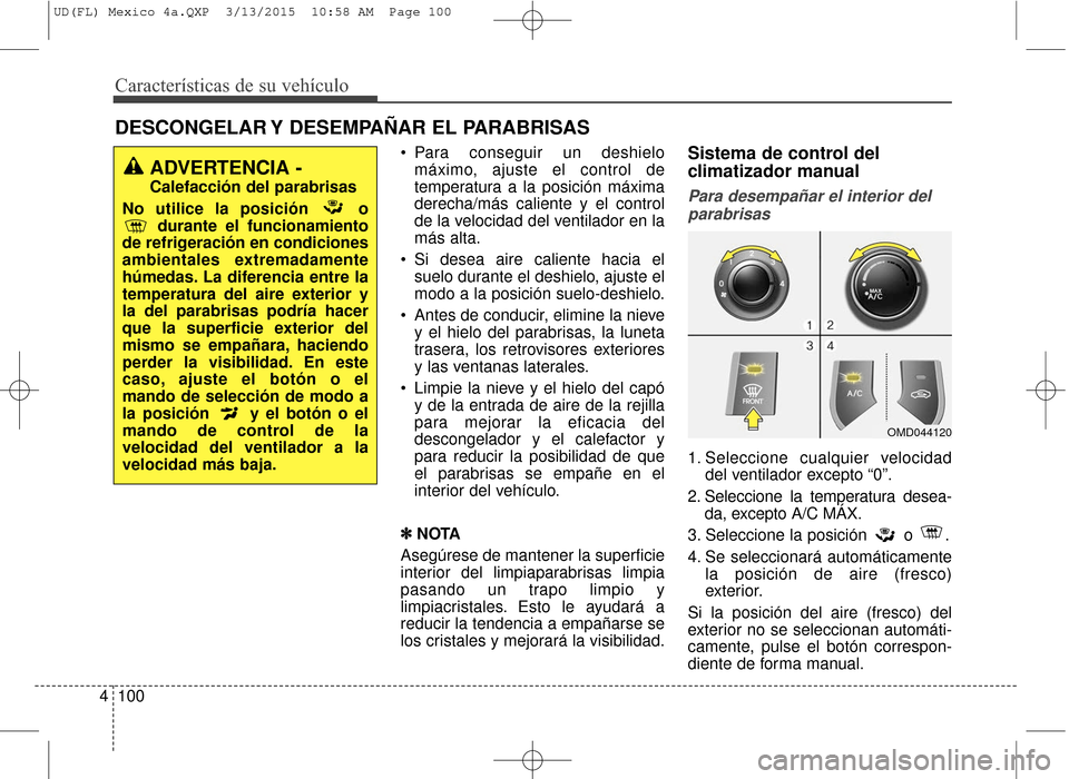 Hyundai Elantra 2016  Manual del propietario (in Spanish) Características de su vehículo
100
4
DESCONGELAR Y DESEMPAÑAR EL PARABRISAS
 Para conseguir un deshielo
máximo, ajuste el control de
temperatura a la posición máxima
derecha/más caliente y el c