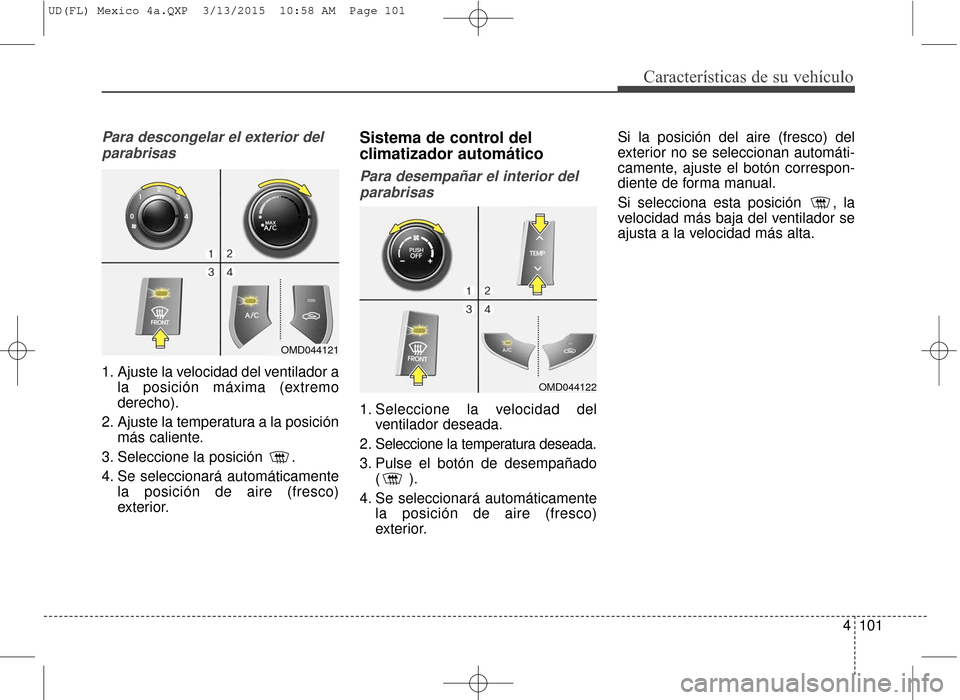 Hyundai Elantra 2016  Manual del propietario (in Spanish) 4101
Características de su vehículo
Para descongelar el exterior delparabrisas
1. Ajuste la velocidad del ventilador a la posición máxima (extremo
derecho).
2. Ajuste la temperatura a la posición