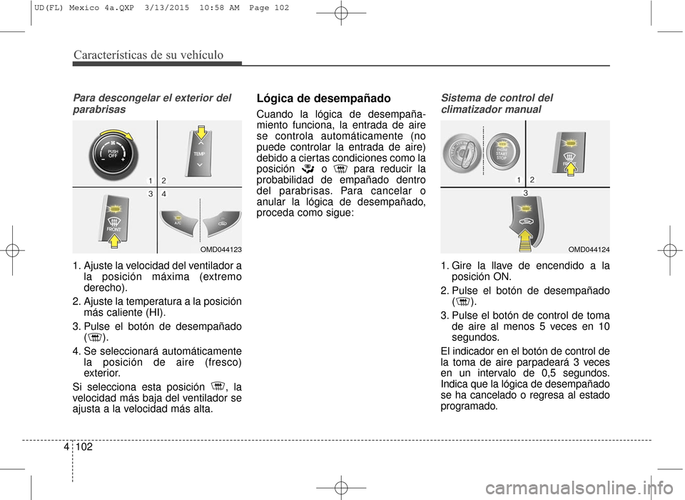 Hyundai Elantra 2016  Manual del propietario (in Spanish) Características de su vehículo
102
4
Para descongelar el exterior del
parabrisas
1. Ajuste la velocidad del ventilador a la posición máxima (extremo
derecho).
2. Ajuste la temperatura a la posici