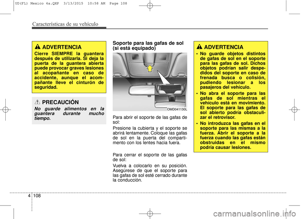 Hyundai Elantra 2016 Manual del propietario (in Spanish) Características de su vehículo
108
4
Soporte para las gafas de sol
(si está equipado)
Para abrir el soporte de las gafas de
sol:
Presione la cubierta y el soporte se
abrirá lentamente. Coloque las Hyundai Elantra 2016 Manual del propietario (in Spanish) Características de su vehículo
108
4
Soporte para las gafas de sol
(si está equipado)
Para abrir el soporte de las gafas de
sol:
Presione la cubierta y el soporte se
abrirá lentamente. Coloque las