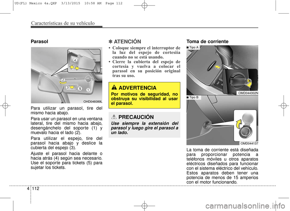 Hyundai Elantra 2016 Manual del propietario (in Spanish) Características de su vehículo
112
4
Parasol
Para utilizar un parasol, tire del
mismo hacia abajo.
Para usar un parasol en una ventana
lateral, tire del mismo hacia abajo,
desengánchelo del soporte Hyundai Elantra 2016 Manual del propietario (in Spanish) Características de su vehículo
112
4
Parasol
Para utilizar un parasol, tire del
mismo hacia abajo.
Para usar un parasol en una ventana
lateral, tire del mismo hacia abajo,
desengánchelo del soporte