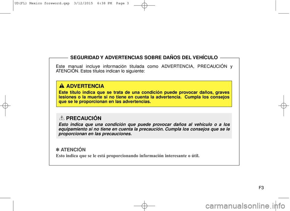 Hyundai Elantra 2016  Manual del propietario (in Spanish) F3
Este manual incluye información titulada como ADVERTENCIA, PRECAUCIÓN y
ATENCIÓN. Estos títulos indican lo siguiente:
✽ ✽
 
 
ATENCIÓN
Esto indica que se le está proporcionando informaci