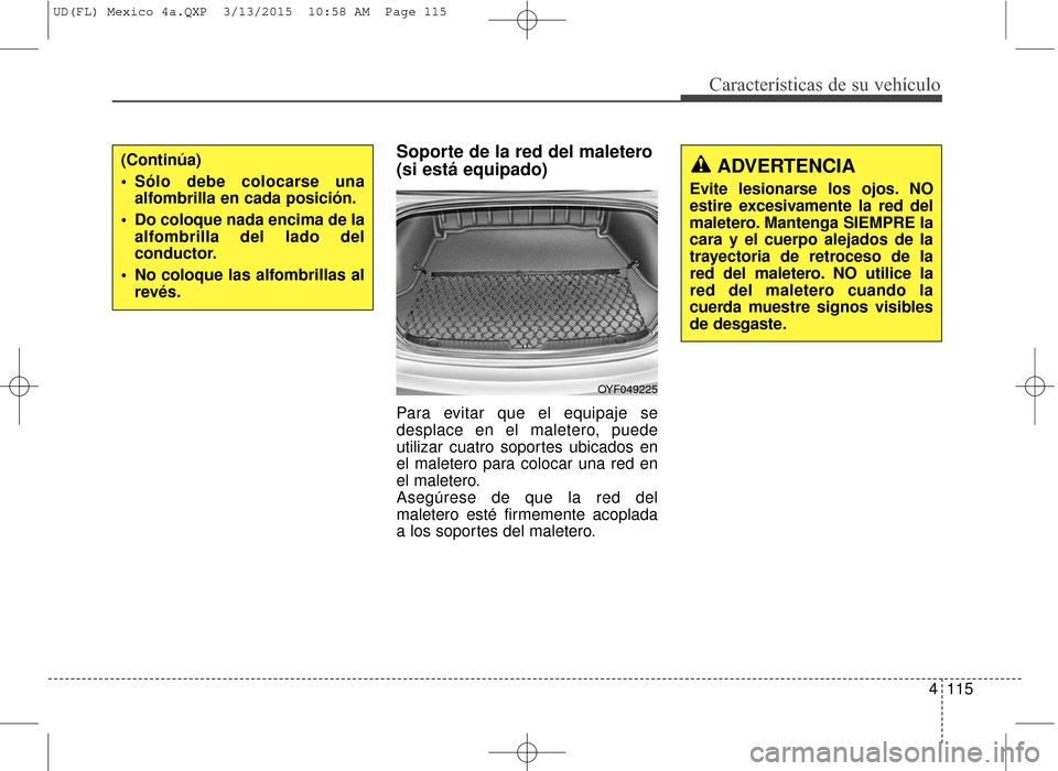 Hyundai Elantra 2016  Manual del propietario (in Spanish) 4115
Características de su vehículo
Soporte de la red del maletero
(si está equipado)
Para evitar que el equipaje se
desplace en el maletero, puede
utilizar cuatro soportes ubicados en
el maletero 