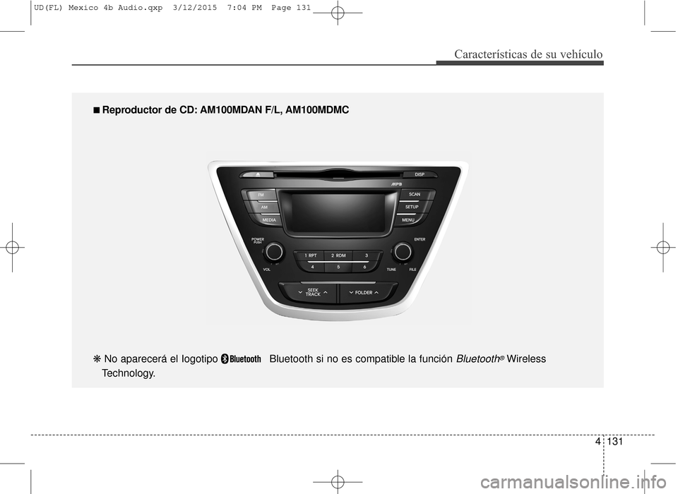 Hyundai Elantra 2016  Manual del propietario (in Spanish) 4131
Características de su vehículo
■
■ 
 Reproductor de CD: AM100MDAN F/L, AM100MDMC
❋  No aparecerá el Iogotipo   Bluetooth si no es compatible la función 
Bluetooth®Wireless 
Technology.
