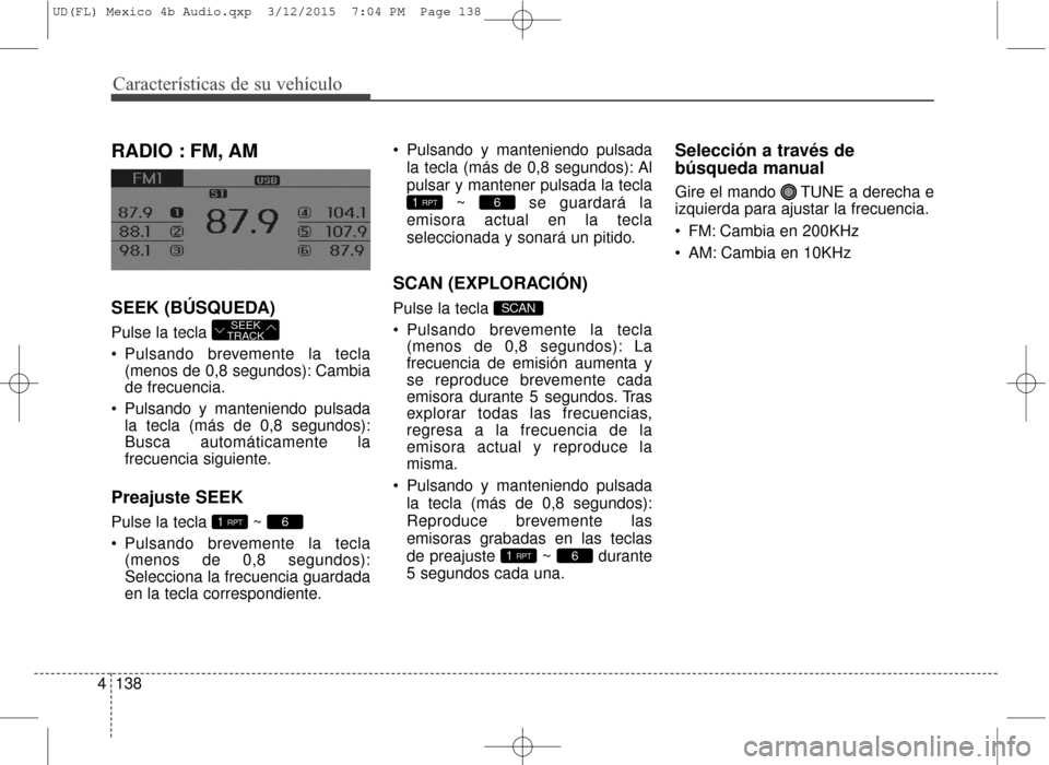 Hyundai Elantra 2016 Manual del propietario (in Spanish) Características de su vehículo
138
4
RADIO : FM, AM
SEEK (BÚSQUEDA)
Pulse la tecla
Pulsando brevemente la tecla
(menos de 0,8 segundos): Cambia
de frecuencia.
Pulsando y manteniendo pulsada la Hyundai Elantra 2016 Manual del propietario (in Spanish) Características de su vehículo
138
4
RADIO : FM, AM
SEEK (BÚSQUEDA)
Pulse la tecla
Pulsando brevemente la tecla
(menos de 0,8 segundos): Cambia
de frecuencia.
Pulsando y manteniendo pulsada la
