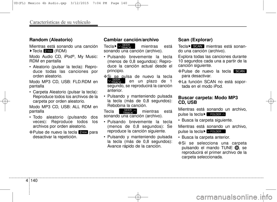 Hyundai Elantra 2016 Manual del propietario (in Spanish) Características de su vehículo
140
4
Random (Aleatorio)
Mientras está sonando una canción
Tecla (RDM)
Modo Audio CD, iPod
®, My Music:
RDM en pantalla
Aleatorio (pulsar la tecla): Repro-
duce to Hyundai Elantra 2016 Manual del propietario (in Spanish) Características de su vehículo
140
4
Random (Aleatorio)
Mientras está sonando una canción
Tecla (RDM)
Modo Audio CD, iPod
®, My Music:
RDM en pantalla
Aleatorio (pulsar la tecla): Repro-
duce to