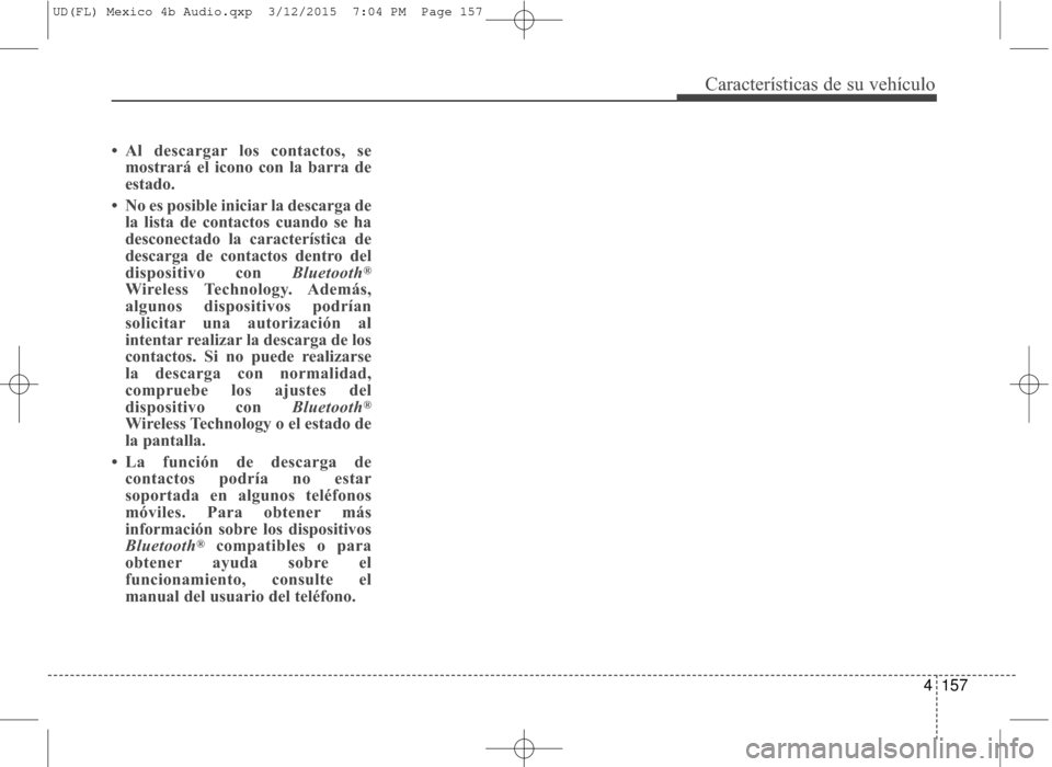 Hyundai Elantra 2016  Manual del propietario (in Spanish) 4157
Características de su vehículo
• Al descargar los contactos, semostrará el icono con la barra de
estado.
• No es posible iniciar la descarga de la lista de contactos cuando se ha
desconect