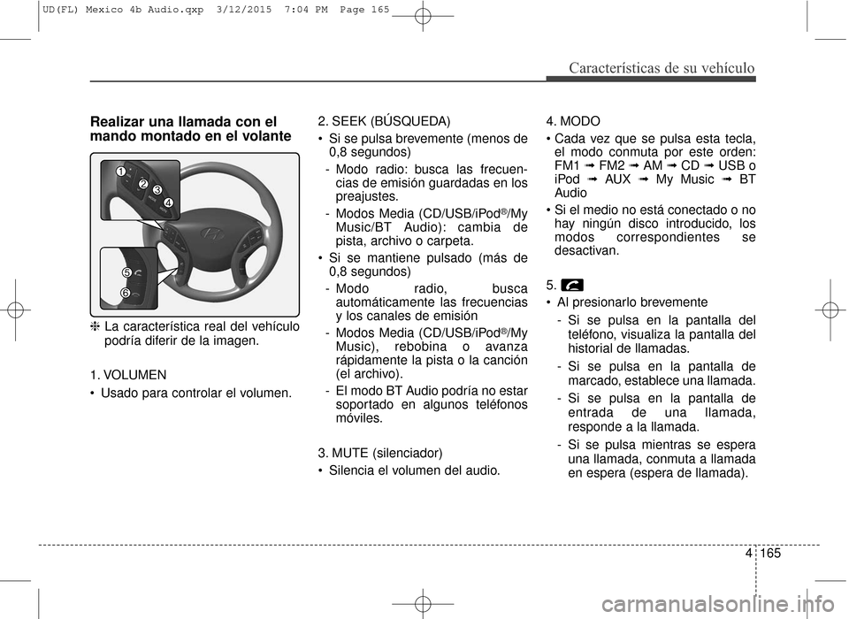 Hyundai Elantra 2016 Manual del propietario (in Spanish) 4165
Características de su vehículo
Realizar una llamada con el
mando montado en el volante
❈La característica real del vehículo
podría diferir de la imagen.
1. VOLUMEN
Usado para controlar el Hyundai Elantra 2016 Manual del propietario (in Spanish) 4165
Características de su vehículo
Realizar una llamada con el
mando montado en el volante
❈La característica real del vehículo
podría diferir de la imagen.
1. VOLUMEN
Usado para controlar el