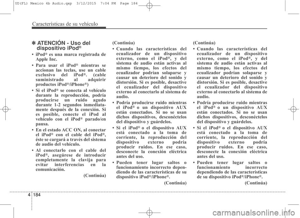 Hyundai Elantra 2016 Manual del propietario (in Spanish) Características de su vehículo
184
4
✽
✽
ATENCIÓN - Uso del
dispositivo iPod®
• iPod®es una marca registrada de
Apple Inc.
• Para usar el iPod
®mientras se
accionan las teclas, use un c Hyundai Elantra 2016 Manual del propietario (in Spanish) Características de su vehículo
184
4
✽
✽
ATENCIÓN - Uso del
dispositivo iPod®
• iPod®es una marca registrada de
Apple Inc.
• Para usar el iPod
®mientras se
accionan las teclas, use un c