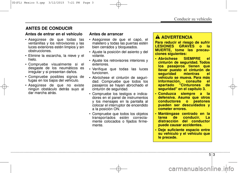 Hyundai Elantra 2016 Manual del propietario (in Spanish) Antes de entrar en el vehículo
Asegúrese de que todas lasventanillas y los retrovisores y las
luces exteriores estén limpios y sin
obstrucciones.
Elimine la escarcha, la nieve y el hielo.
Compr Hyundai Elantra 2016 Manual del propietario (in Spanish) Antes de entrar en el vehículo
Asegúrese de que todas lasventanillas y los retrovisores y las
luces exteriores estén limpios y sin
obstrucciones.
Elimine la escarcha, la nieve y el hielo.
Compr