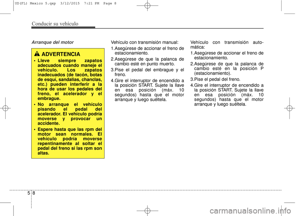 Hyundai Elantra 2016 Manual del propietario (in Spanish) Conducir su vehículo
85
Arranque del motorVehículo con transmisión manual:
1.Asegúrese de accionar el freno deestacionamiento.
2.Asegúrese de que la palanca de cambio esté en punto muerto.
3.Pis Hyundai Elantra 2016 Manual del propietario (in Spanish) Conducir su vehículo
85
Arranque del motorVehículo con transmisión manual:
1.Asegúrese de accionar el freno deestacionamiento.
2.Asegúrese de que la palanca de cambio esté en punto muerto.
3.Pis