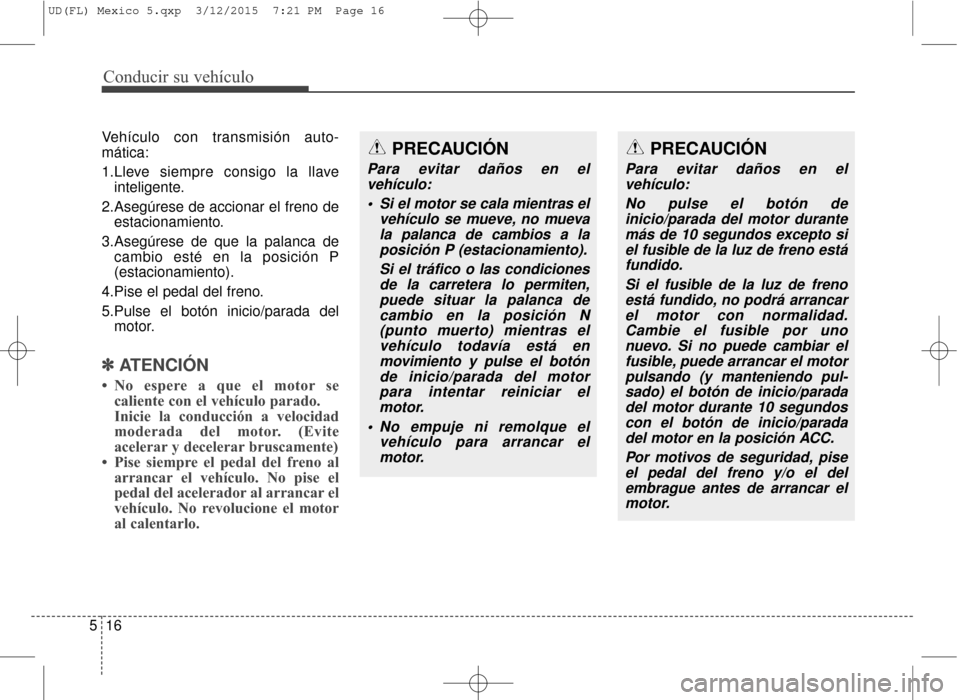 Hyundai Elantra 2016  Manual del propietario (in Spanish) Conducir su vehículo
16
5
Vehículo con transmisión auto-
mática:
1.Lleve siempre consigo la llave
inteligente.
2.Asegúrese de accionar el freno de estacionamiento.
3.Asegúrese de que la palanca 