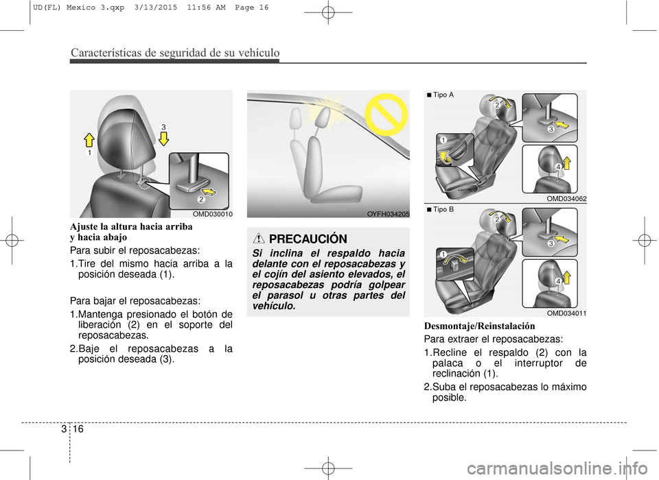 Hyundai Elantra 2016  Manual del propietario (in Spanish) Características de seguridad de su vehículo
16
3 Ajuste la altura hacia arriba 
y hacia abajo
Para subir el reposacabezas:
1.Tire del mismo hacia arriba a la
posición deseada (1).
Para bajar el rep