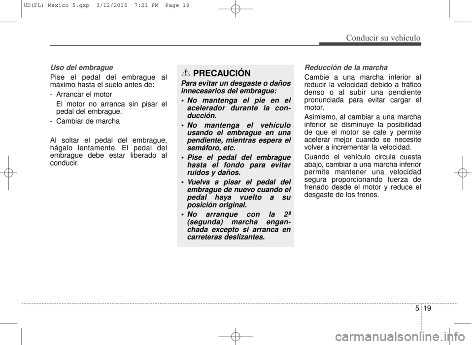 Hyundai Elantra 2016 Manual del propietario (in Spanish) 519
Conducir su vehículo
Uso del embrague
Pise el pedal del embrague al
máximo hasta el suelo antes de:
- Arrancar el motorEl motor no arranca sin pisar el
pedal del embrague.
- Cambiar de marcha
Al Hyundai Elantra 2016 Manual del propietario (in Spanish) 519
Conducir su vehículo
Uso del embrague
Pise el pedal del embrague al
máximo hasta el suelo antes de:
- Arrancar el motorEl motor no arranca sin pisar el
pedal del embrague.
- Cambiar de marcha
Al