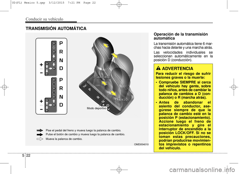 Hyundai Elantra 2016 Manual del propietario (in Spanish) Conducir su vehículo
22
5
Operación de la transmisión
automática
La transmisión automática tiene 6 mar-
chas hacia delante y una marcha atrás.
Las velocidades individuales se
seleccionan autom Hyundai Elantra 2016 Manual del propietario (in Spanish) Conducir su vehículo
22
5
Operación de la transmisión
automática
La transmisión automática tiene 6 mar-
chas hacia delante y una marcha atrás.
Las velocidades individuales se
seleccionan autom