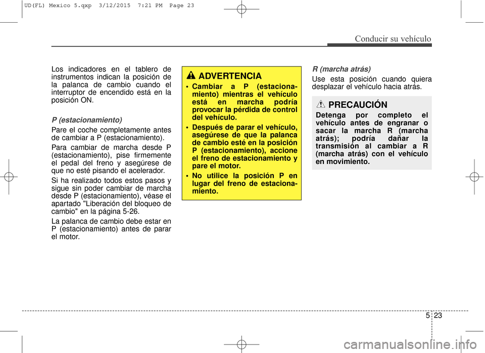 Hyundai Elantra 2016 Manual del propietario (in Spanish) 523
Conducir su vehículo
Los indicadores en el tablero de
instrumentos indican la posición de
la palanca de cambio cuando el
interruptor de encendido está en la
posición ON.
P (estacionamiento)
Pa Hyundai Elantra 2016 Manual del propietario (in Spanish) 523
Conducir su vehículo
Los indicadores en el tablero de
instrumentos indican la posición de
la palanca de cambio cuando el
interruptor de encendido está en la
posición ON.
P (estacionamiento)
Pa