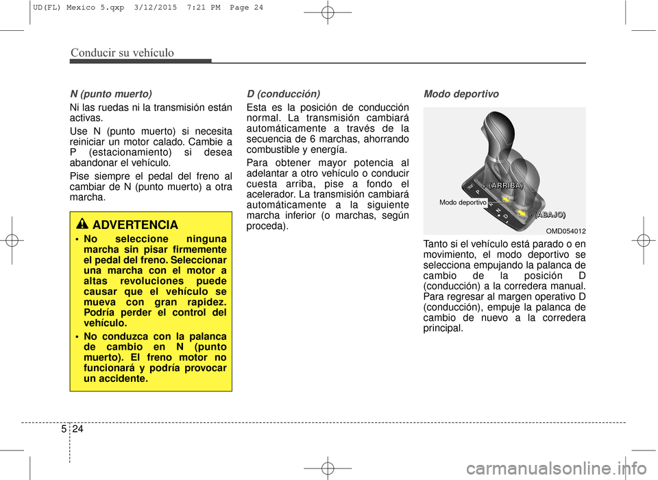 Hyundai Elantra 2016 Manual del propietario (in Spanish) Conducir su vehículo
24
5
N (punto muerto)
Ni las ruedas ni la transmisión están
activas.
Use N (punto muerto) si necesita
reiniciar un motor calado. Cambie a
P (estacionamiento) si desea
abandonar Hyundai Elantra 2016 Manual del propietario (in Spanish) Conducir su vehículo
24
5
N (punto muerto)
Ni las ruedas ni la transmisión están
activas.
Use N (punto muerto) si necesita
reiniciar un motor calado. Cambie a
P (estacionamiento) si desea
abandonar
