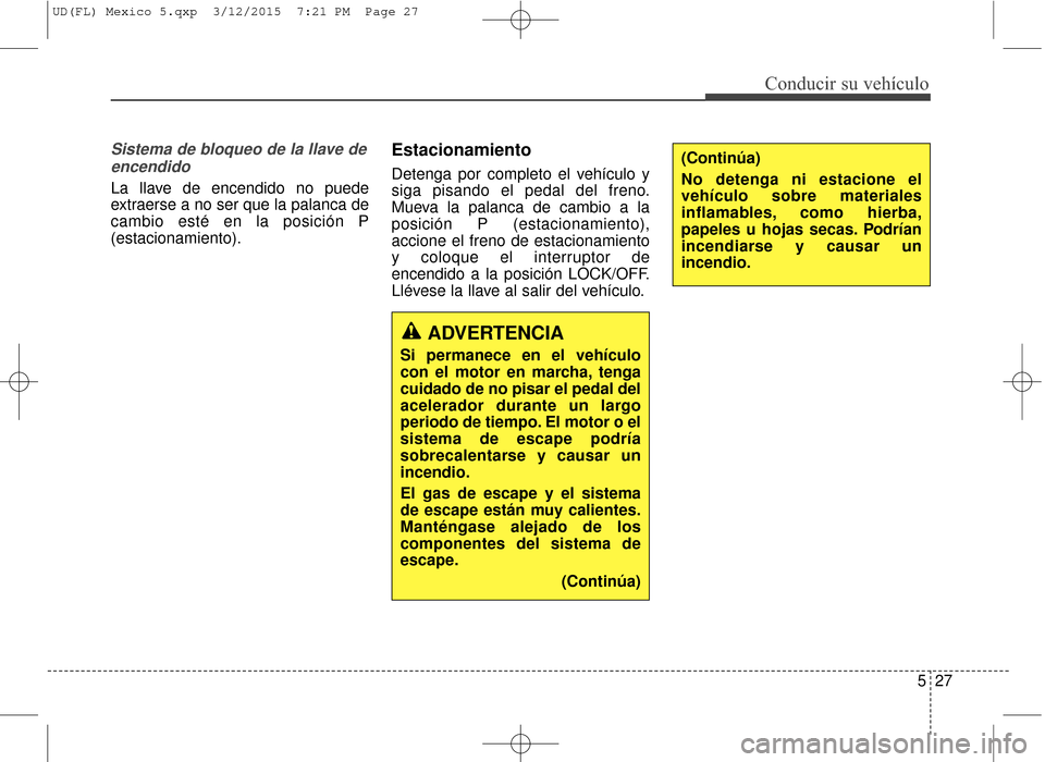 Hyundai Elantra 2016 Manual del propietario (in Spanish) 527
Conducir su vehículo
Sistema de bloqueo de la llave deencendido
La llave de encendido no puede
extraerse a no ser que la palanca de
cambio esté en la posición P
(estacionamiento).
Estacionamien Hyundai Elantra 2016 Manual del propietario (in Spanish) 527
Conducir su vehículo
Sistema de bloqueo de la llave deencendido
La llave de encendido no puede
extraerse a no ser que la palanca de
cambio esté en la posición P
(estacionamiento).
Estacionamien
