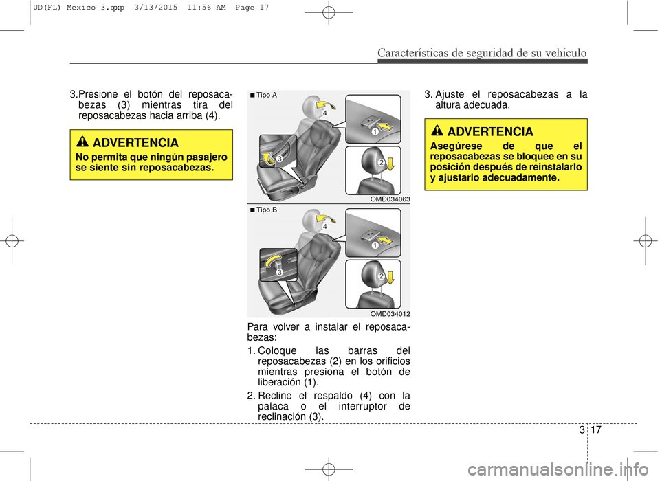 Hyundai Elantra 2016  Manual del propietario (in Spanish) Características de seguridad de su vehículo
317
3.Presione el botón del reposaca-
bezas (3) mientras tira del
reposacabezas hacia arriba (4).
Para volver a instalar el reposaca-
bezas:
1. Coloque l