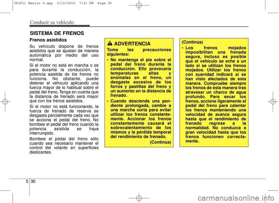 Hyundai Elantra 2016 Manual del propietario (in Spanish) Conducir su vehículo
30
5
Frenos asistidos
Su vehículo dispone de frenos
asistidos que se ajustan de manera
automática por medio del uso
normal.
Si el motor no está en marcha o se
para durante la Hyundai Elantra 2016 Manual del propietario (in Spanish) Conducir su vehículo
30
5
Frenos asistidos
Su vehículo dispone de frenos
asistidos que se ajustan de manera
automática por medio del uso
normal.
Si el motor no está en marcha o se
para durante la