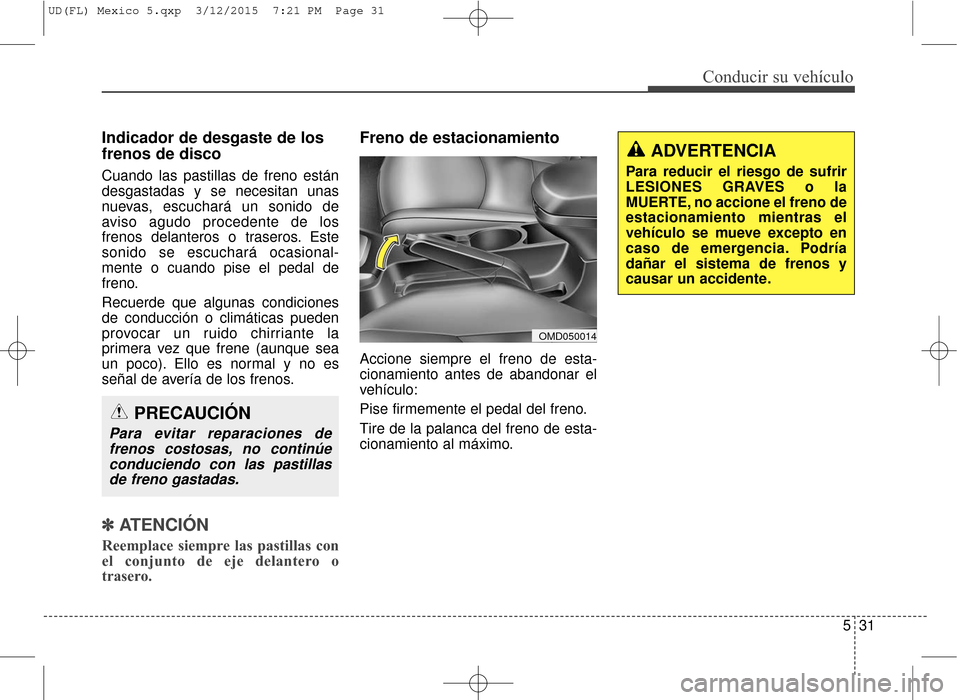 Hyundai Elantra 2016 Manual del propietario (in Spanish) 531
Conducir su vehículo
Indicador de desgaste de los
frenos de disco
Cuando las pastillas de freno están
desgastadas y se necesitan unas
nuevas, escuchará un sonido de
aviso agudo procedente de lo Hyundai Elantra 2016 Manual del propietario (in Spanish) 531
Conducir su vehículo
Indicador de desgaste de los
frenos de disco
Cuando las pastillas de freno están
desgastadas y se necesitan unas
nuevas, escuchará un sonido de
aviso agudo procedente de lo