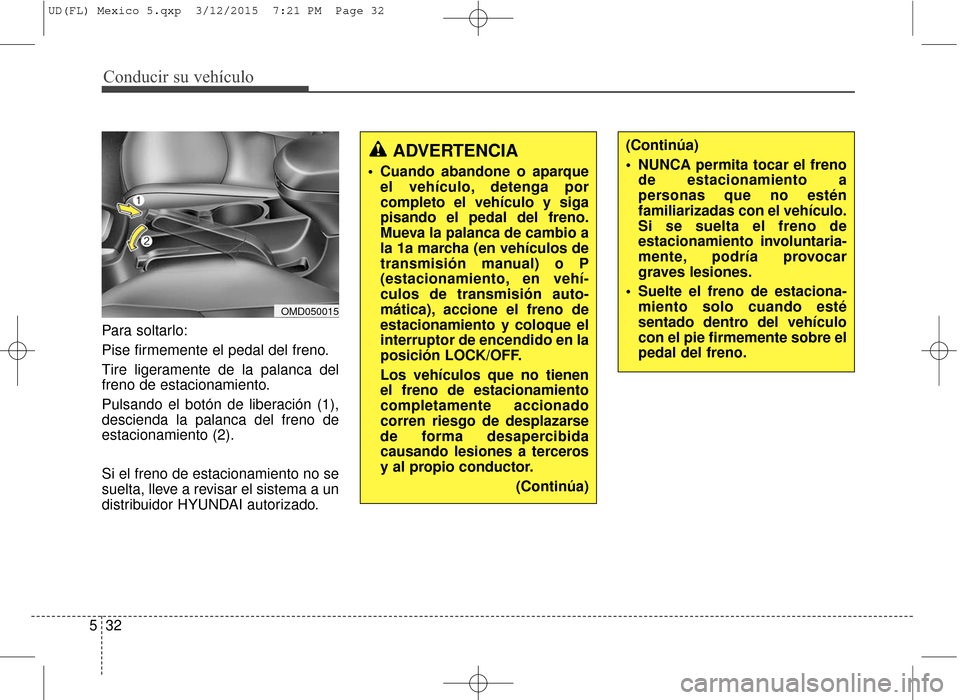 Hyundai Elantra 2016 Manual del propietario (in Spanish) Para soltarlo:
Pise firmemente el pedal del freno.
Tire ligeramente de la palanca del
freno de estacionamiento.
Pulsando el botón de liberación (1),
descienda la palanca del freno de
estacionamiento Hyundai Elantra 2016 Manual del propietario (in Spanish) Para soltarlo:
Pise firmemente el pedal del freno.
Tire ligeramente de la palanca del
freno de estacionamiento.
Pulsando el botón de liberación (1),
descienda la palanca del freno de
estacionamiento