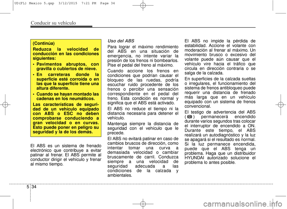 Hyundai Elantra 2016 Manual del propietario (in Spanish) Conducir su vehículo
34
5
El ABS es un sistema de frenado
electrónico que contribuye a evitar
patinar al frenar. El ABS permite al
conductor dirigir el vehículo y frenar
al mismo tiempo.
Uso del AB Hyundai Elantra 2016 Manual del propietario (in Spanish) Conducir su vehículo
34
5
El ABS es un sistema de frenado
electrónico que contribuye a evitar
patinar al frenar. El ABS permite al
conductor dirigir el vehículo y frenar
al mismo tiempo.
Uso del AB