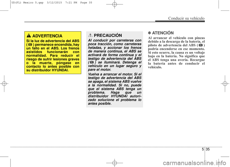 Hyundai Elantra 2016 Manual del propietario (in Spanish) 535
Conducir su vehículo
✽
✽ATENCIÓN
Al arrancar el vehículo con pinzas
debido a la descarga de la batería, el
piloto de advertencia del ABS ( )
podría encenderse en ese momento.
Si esto ocur Hyundai Elantra 2016 Manual del propietario (in Spanish) 535
Conducir su vehículo
✽
✽ATENCIÓN
Al arrancar el vehículo con pinzas
debido a la descarga de la batería, el
piloto de advertencia del ABS ( )
podría encenderse en ese momento.
Si esto ocur