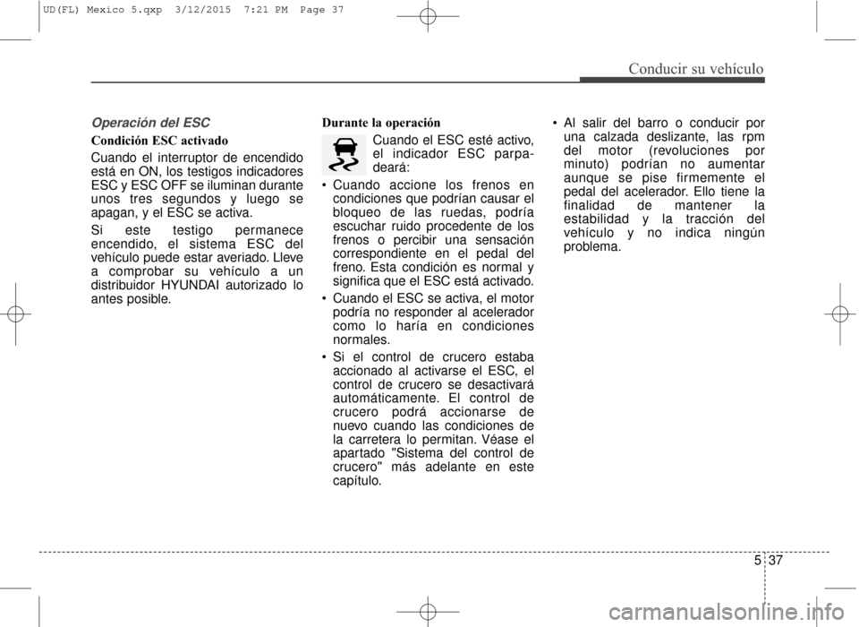 Hyundai Elantra 2016 Manual del propietario (in Spanish) 537
Conducir su vehículo
Operación del ESC
Condición ESC activado
Cuando el interruptor de encendido
está en ON, los testigos indicadores
ESC y ESC OFF se iluminan durante
unos tres segundos y lue Hyundai Elantra 2016 Manual del propietario (in Spanish) 537
Conducir su vehículo
Operación del ESC
Condición ESC activado
Cuando el interruptor de encendido
está en ON, los testigos indicadores
ESC y ESC OFF se iluminan durante
unos tres segundos y lue