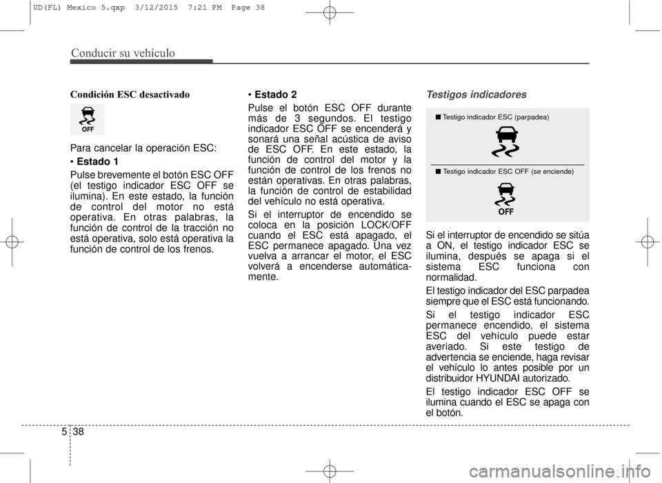 Hyundai Elantra 2016 Manual del propietario (in Spanish) Conducir su vehículo
38
5
Condición ESC desactivado
Para cancelar la operación ESC:
Estado 1
Pulse brevemente el botón ESC OFF
(el testigo indicador ESC OFF se
ilumina). En este estado, la funci Hyundai Elantra 2016 Manual del propietario (in Spanish) Conducir su vehículo
38
5
Condición ESC desactivado
Para cancelar la operación ESC:
Estado 1
Pulse brevemente el botón ESC OFF
(el testigo indicador ESC OFF se
ilumina). En este estado, la funci