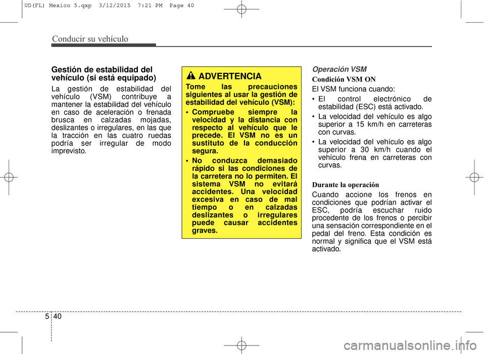 Hyundai Elantra 2016 Manual del propietario (in Spanish) Conducir su vehículo
40
5
Gestión de estabilidad del
vehículo (si está equipado)
La gestión de estabilidad del
vehículo (VSM) contribuye a
mantener la estabilidad del vehículo
en caso de aceler Hyundai Elantra 2016 Manual del propietario (in Spanish) Conducir su vehículo
40
5
Gestión de estabilidad del
vehículo (si está equipado)
La gestión de estabilidad del
vehículo (VSM) contribuye a
mantener la estabilidad del vehículo
en caso de aceler