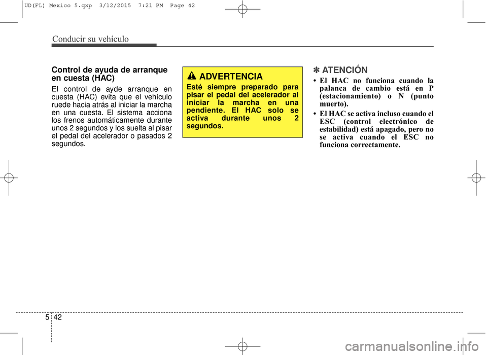 Hyundai Elantra 2016  Manual del propietario (in Spanish) Conducir su vehículo
42
5
Control de ayuda de arranque
en cuesta (HAC)
El control de ayde arranque en
cuesta (HAC) evita que el vehículo
ruede hacia atrás al iniciar la marcha
en una cuesta. El sis