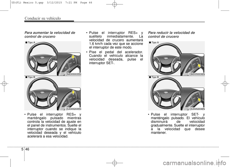 Hyundai Elantra 2016  Manual del propietario (in Spanish) Conducir su vehículo
46
5
Para aumentar la velocidad de
control de crucero
 Pulse el interruptor RES+ y manténgalo pulsado mientras
controla la velocidad de ajuste en
el panel de instrumentos. Suelt