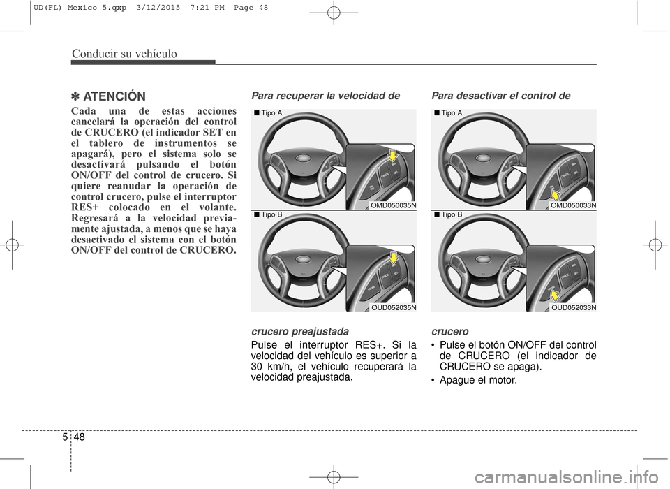 Hyundai Elantra 2016  Manual del propietario (in Spanish) Conducir su vehículo
48
5
✽
✽
ATENCIÓN
Cada una de estas acciones
cancelará la operación del control
de CRUCERO (el indicador SET en
el tablero de instrumentos se
apagará), pero el sistema so