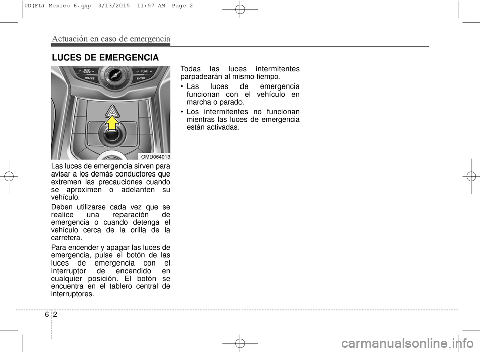 Hyundai Elantra 2016  Manual del propietario (in Spanish) Las luces de emergencia sirven para
avisar a los demás conductores que
extremen las precauciones cuando
se aproximen o adelanten su
vehículo.
Deben utilizarse cada vez que se
realice una reparación