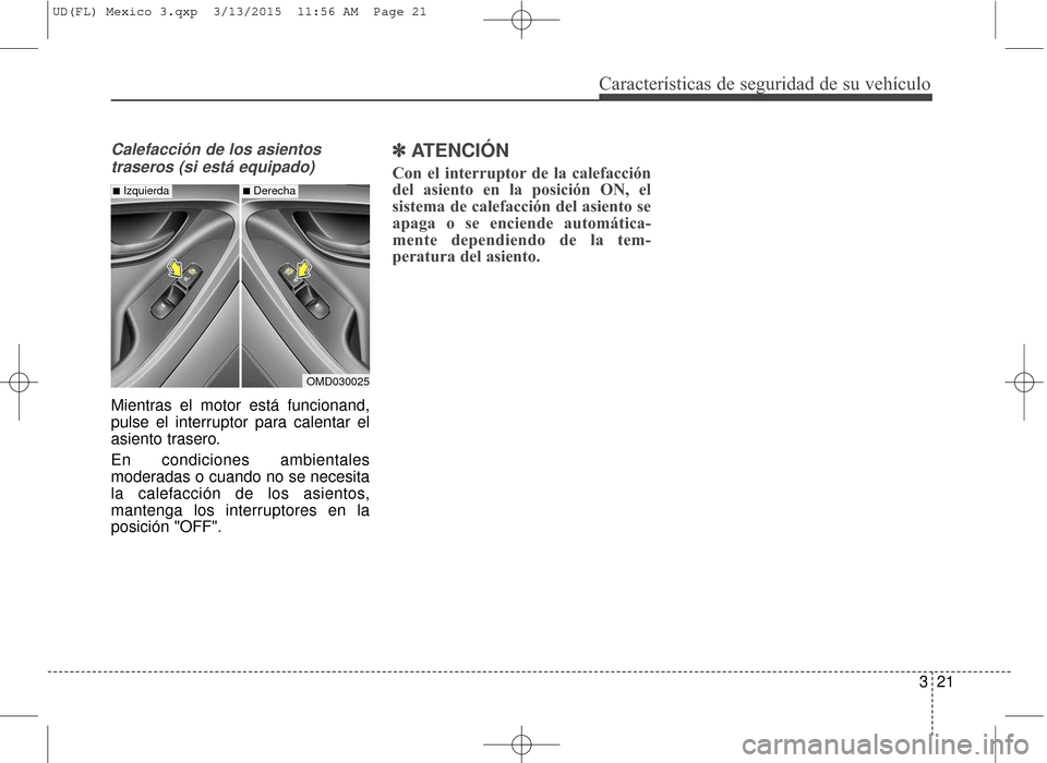 Hyundai Elantra 2016  Manual del propietario (in Spanish) Calefacción de los asientostraseros (si está equipado)
Mientras el motor está funcionand,
pulse el interruptor para calentar el
asiento trasero.
En condiciones ambientales
moderadas o cuando no se 