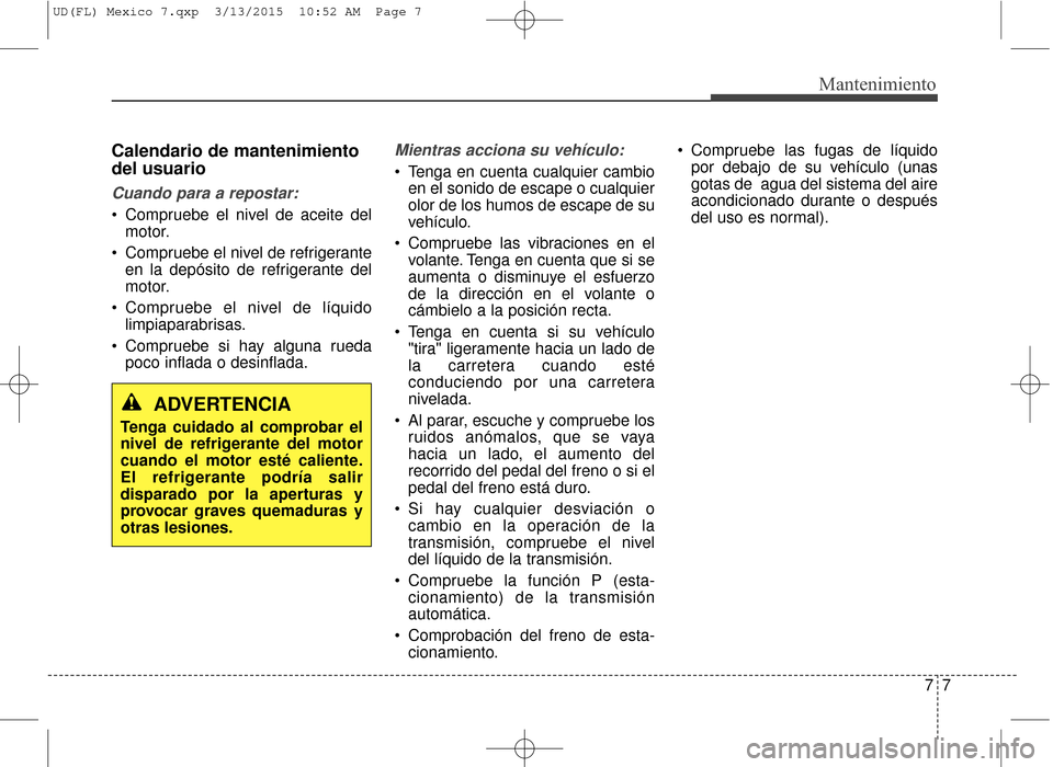Hyundai Elantra 2016  Manual del propietario (in Spanish) 77
Mantenimiento
Calendario de mantenimiento
del usuario
Cuando para a repostar:
 Compruebe el nivel de aceite delmotor.
 Compruebe el nivel de refrigerante en la depósito de refrigerante del
motor.
