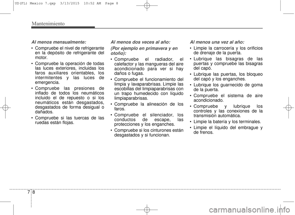 Hyundai Elantra 2016  Manual del propietario (in Spanish) Mantenimiento
87
Al menos mensualmente:
 Compruebe el nivel de refrigeranteen la depósito de refrigerante del
motor.
 Compruebe la operación de todas las luces exteriores, incluidas los
faros auxili