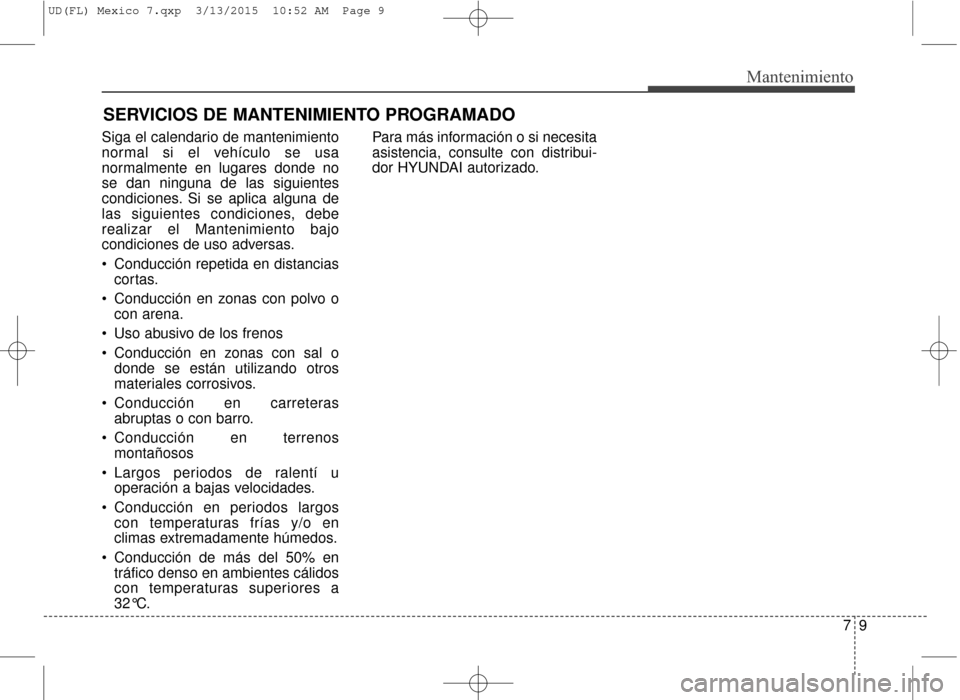 Hyundai Elantra 2016  Manual del propietario (in Spanish) 79
Mantenimiento
Siga el calendario de mantenimiento
normal si el vehículo se usa
normalmente en lugares donde no
se dan ninguna de las siguientes
condiciones. Si se aplica alguna de
las siguientes c