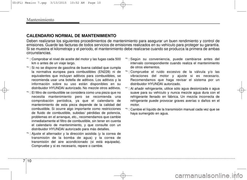 Hyundai Elantra 2016  Manual del propietario (in Spanish) Mantenimiento
10
7
CALENDARIO NORMAL DE MANTENIMIENTO
Deben realizarse los siguientes procedimientos de mantenimiento para asegurar un buen rendimiento y control de
emisiones. Guarde las facturas de t
