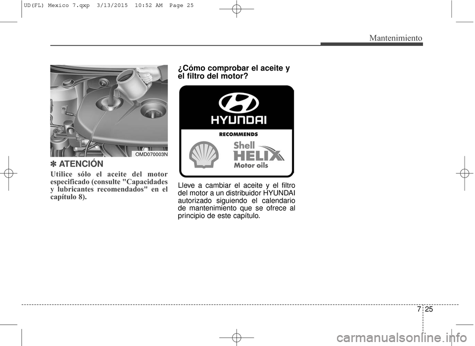 Hyundai Elantra 2016  Manual del propietario (in Spanish) 725
Mantenimiento
✽
✽ATENCIÓN
Utilice sólo el aceite del motor
especificado (consulte "Capacidades
y lubricantes recomendados" en el
capítulo 8).
¿Cómo comprobar el aceite y
el filtro del mot