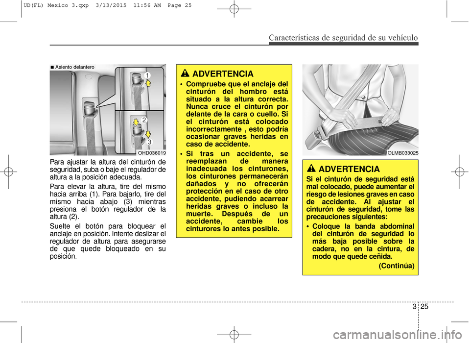 Hyundai Elantra 2016 Manual del propietario (in Spanish) Características de seguridad de su vehículo
325
Para ajustar la altura del cinturón de
seguridad, suba o baje el regulador de
altura a la posición adecuada.
Para elevar la altura, tire del mismo
h Hyundai Elantra 2016 Manual del propietario (in Spanish) Características de seguridad de su vehículo
325
Para ajustar la altura del cinturón de
seguridad, suba o baje el regulador de
altura a la posición adecuada.
Para elevar la altura, tire del mismo
h